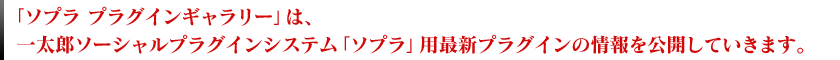 「ソプラ プラグインギャラリー」は、一太郎ソーシャルプラグインシステム「ソプラ」用最新プラグインの情報を公開していきます。