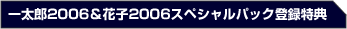 �ꑾ�Y2006���Ԏq2006 �X�y�V�����p�b�N�o�^���T
