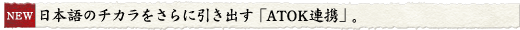 日本語のチカラをさらに引き出す「ATOK連携」。