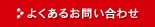 よくあるお問い合わせ