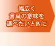 幅広く言葉の意味を調べたいときに